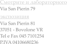 Смотрите и лабораторного Via San Pierin 79 экспозиция  Via San Pierin 81 37051 - Bovolone VR Tel e Fax 045 7101254 P.IVA 04106680236